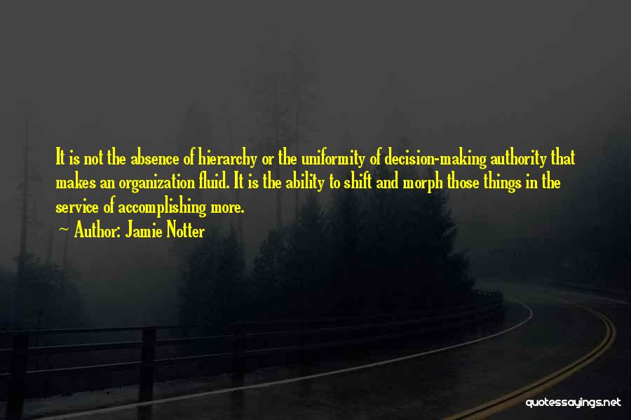 Jamie Notter Quotes: It Is Not The Absence Of Hierarchy Or The Uniformity Of Decision-making Authority That Makes An Organization Fluid. It Is