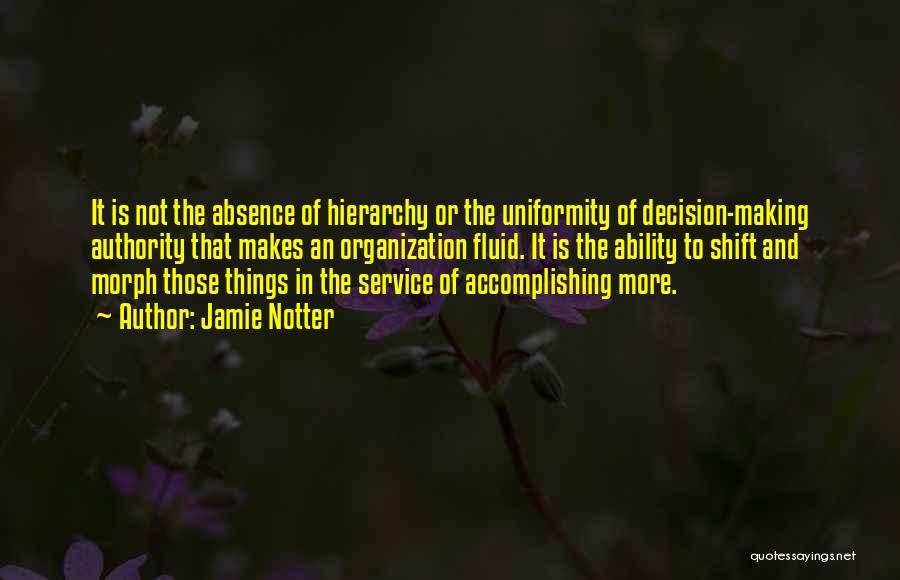 Jamie Notter Quotes: It Is Not The Absence Of Hierarchy Or The Uniformity Of Decision-making Authority That Makes An Organization Fluid. It Is