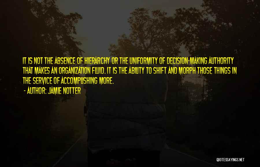 Jamie Notter Quotes: It Is Not The Absence Of Hierarchy Or The Uniformity Of Decision-making Authority That Makes An Organization Fluid. It Is