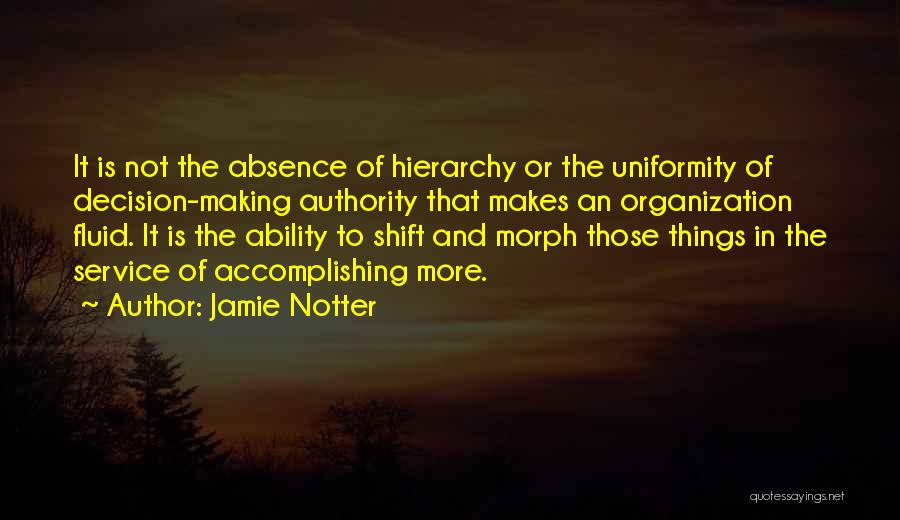 Jamie Notter Quotes: It Is Not The Absence Of Hierarchy Or The Uniformity Of Decision-making Authority That Makes An Organization Fluid. It Is