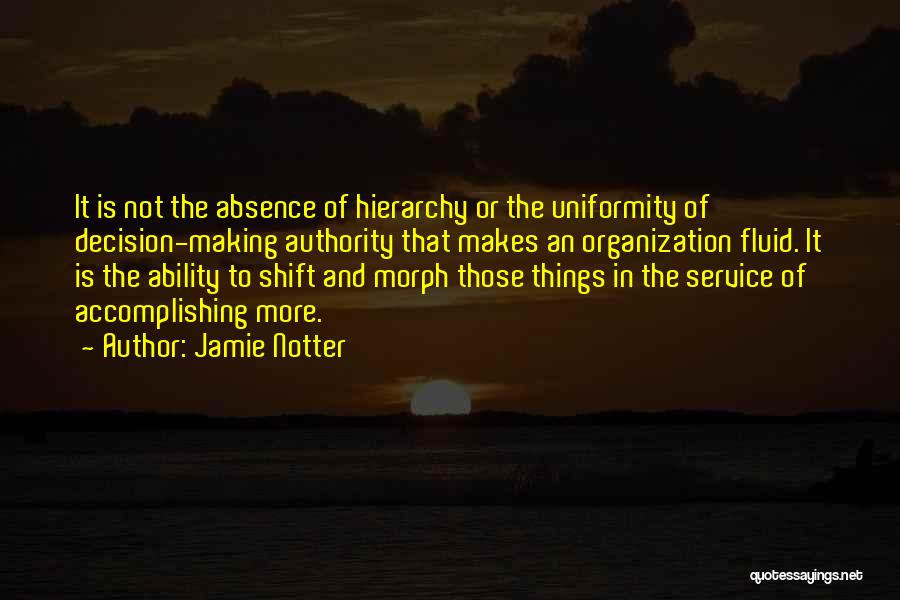 Jamie Notter Quotes: It Is Not The Absence Of Hierarchy Or The Uniformity Of Decision-making Authority That Makes An Organization Fluid. It Is