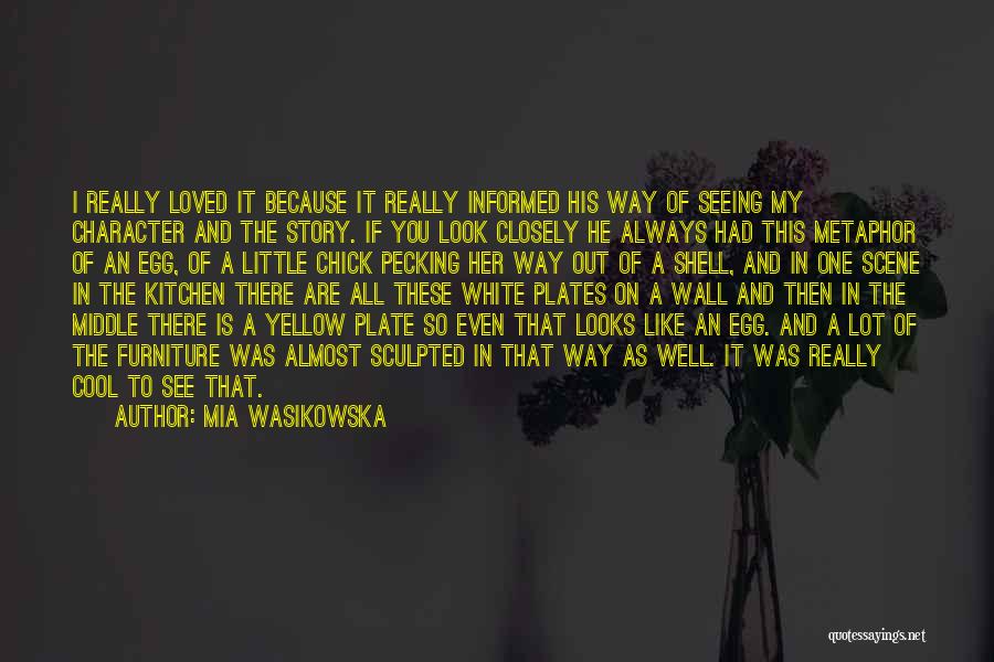 Mia Wasikowska Quotes: I Really Loved It Because It Really Informed His Way Of Seeing My Character And The Story. If You Look