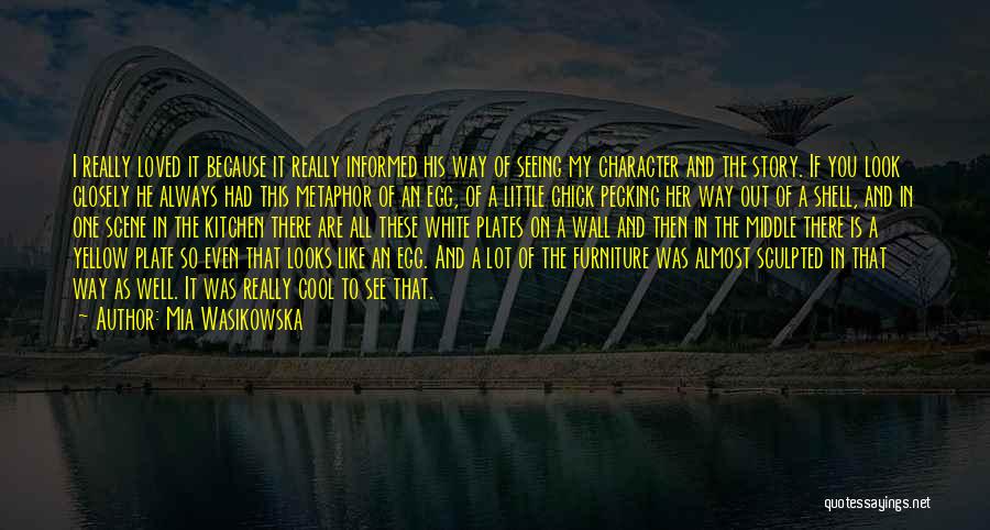 Mia Wasikowska Quotes: I Really Loved It Because It Really Informed His Way Of Seeing My Character And The Story. If You Look