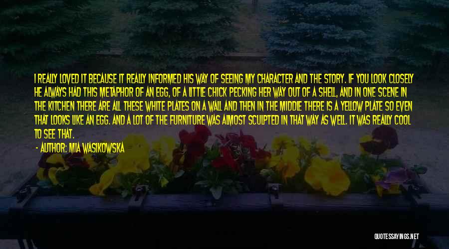 Mia Wasikowska Quotes: I Really Loved It Because It Really Informed His Way Of Seeing My Character And The Story. If You Look