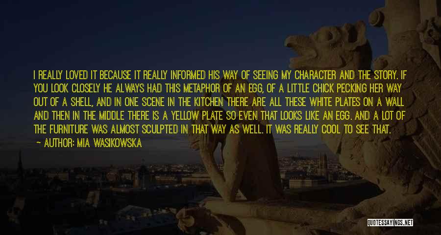 Mia Wasikowska Quotes: I Really Loved It Because It Really Informed His Way Of Seeing My Character And The Story. If You Look