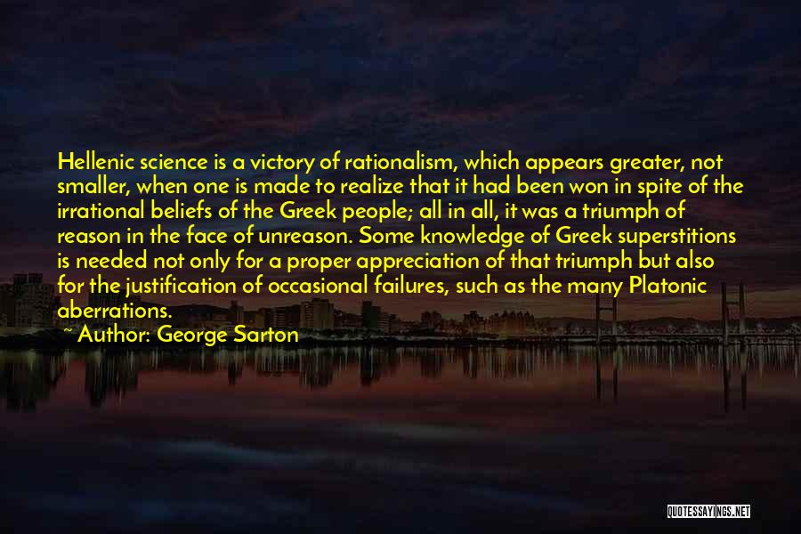 George Sarton Quotes: Hellenic Science Is A Victory Of Rationalism, Which Appears Greater, Not Smaller, When One Is Made To Realize That It