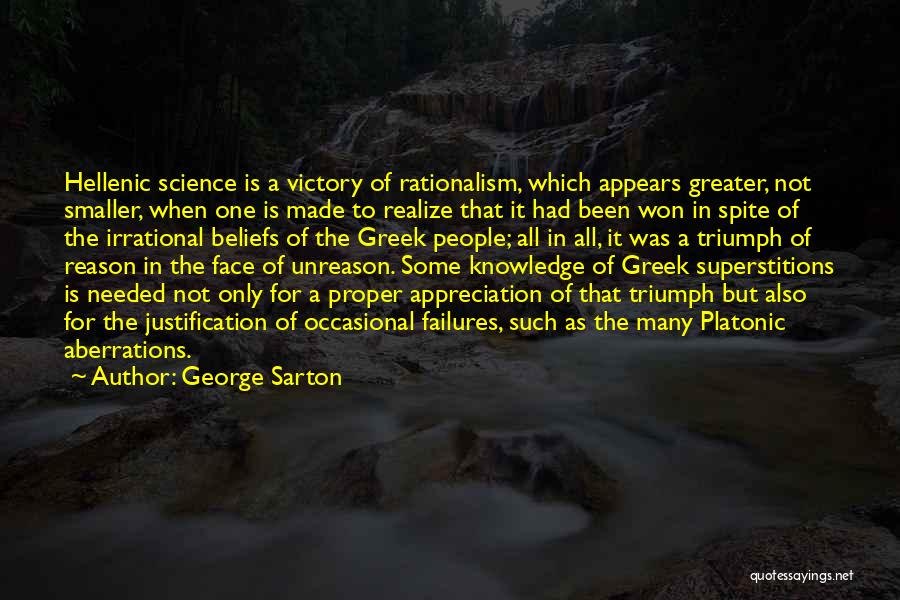 George Sarton Quotes: Hellenic Science Is A Victory Of Rationalism, Which Appears Greater, Not Smaller, When One Is Made To Realize That It
