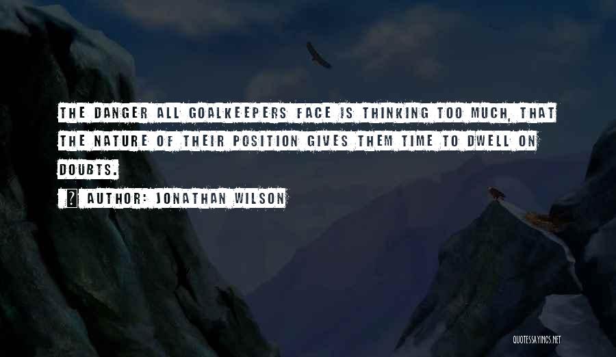 Jonathan Wilson Quotes: The Danger All Goalkeepers Face Is Thinking Too Much, That The Nature Of Their Position Gives Them Time To Dwell