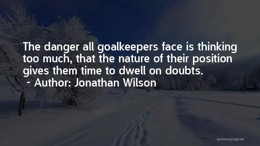 Jonathan Wilson Quotes: The Danger All Goalkeepers Face Is Thinking Too Much, That The Nature Of Their Position Gives Them Time To Dwell