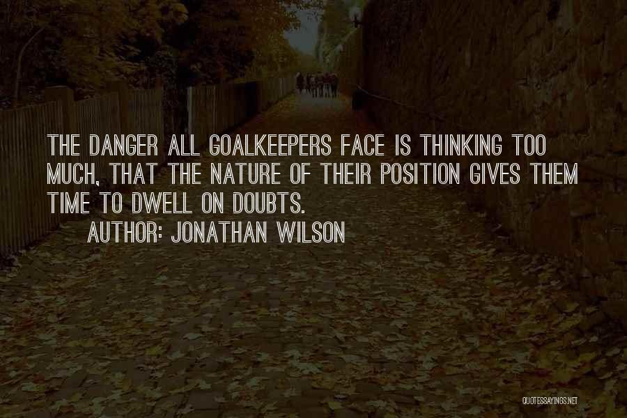 Jonathan Wilson Quotes: The Danger All Goalkeepers Face Is Thinking Too Much, That The Nature Of Their Position Gives Them Time To Dwell