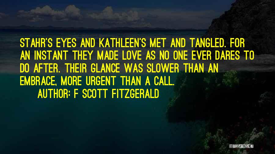 F Scott Fitzgerald Quotes: Stahr's Eyes And Kathleen's Met And Tangled. For An Instant They Made Love As No One Ever Dares To Do