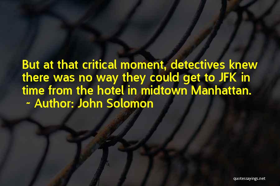 John Solomon Quotes: But At That Critical Moment, Detectives Knew There Was No Way They Could Get To Jfk In Time From The