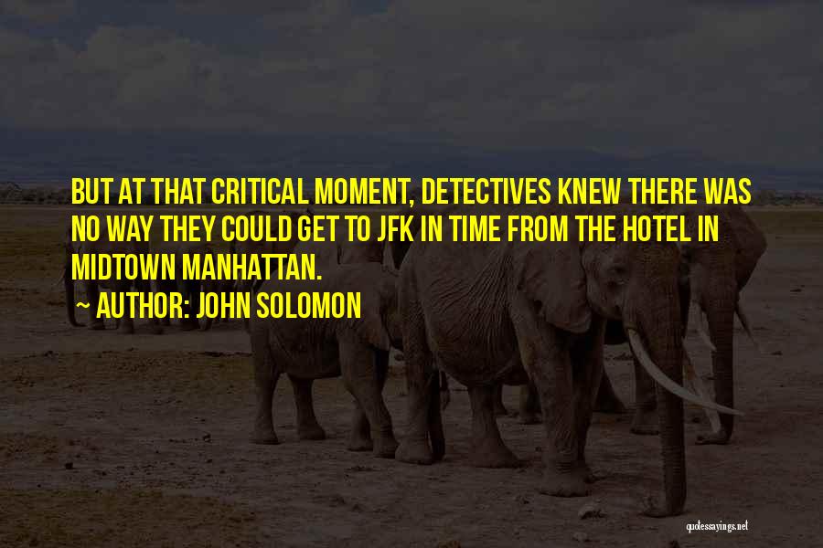 John Solomon Quotes: But At That Critical Moment, Detectives Knew There Was No Way They Could Get To Jfk In Time From The