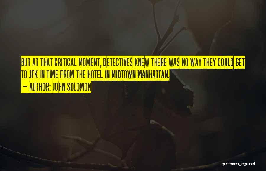 John Solomon Quotes: But At That Critical Moment, Detectives Knew There Was No Way They Could Get To Jfk In Time From The