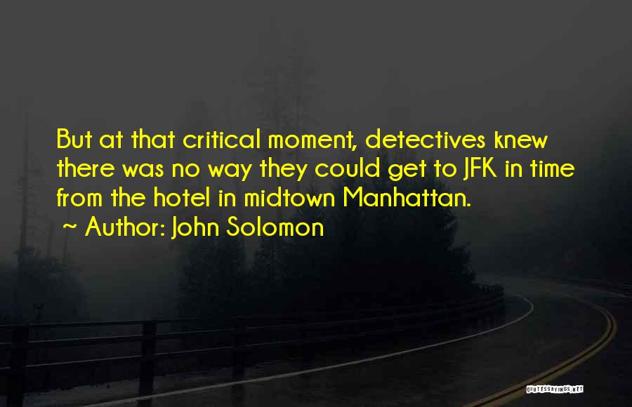 John Solomon Quotes: But At That Critical Moment, Detectives Knew There Was No Way They Could Get To Jfk In Time From The