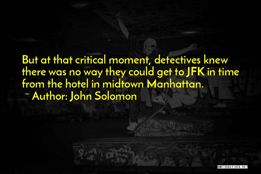 John Solomon Quotes: But At That Critical Moment, Detectives Knew There Was No Way They Could Get To Jfk In Time From The