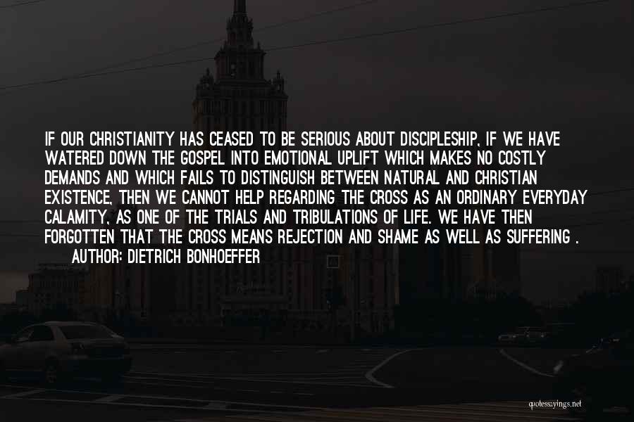 Dietrich Bonhoeffer Quotes: If Our Christianity Has Ceased To Be Serious About Discipleship, If We Have Watered Down The Gospel Into Emotional Uplift