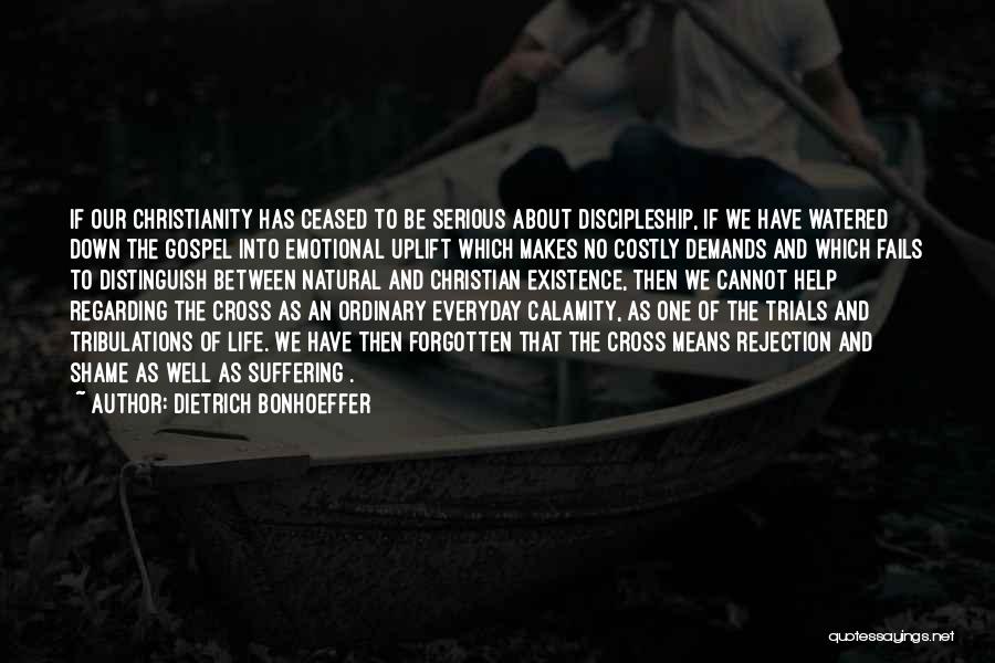 Dietrich Bonhoeffer Quotes: If Our Christianity Has Ceased To Be Serious About Discipleship, If We Have Watered Down The Gospel Into Emotional Uplift