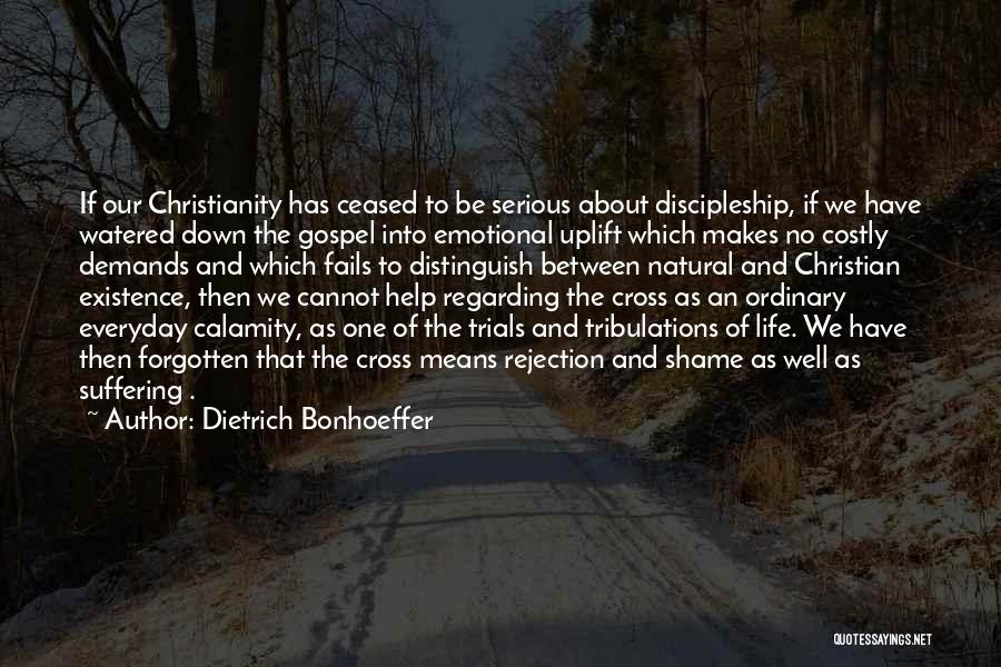 Dietrich Bonhoeffer Quotes: If Our Christianity Has Ceased To Be Serious About Discipleship, If We Have Watered Down The Gospel Into Emotional Uplift