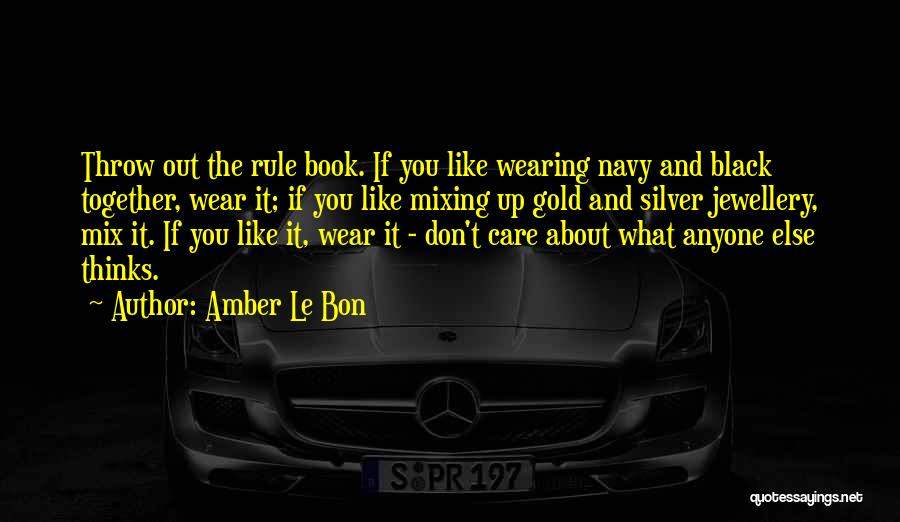 Amber Le Bon Quotes: Throw Out The Rule Book. If You Like Wearing Navy And Black Together, Wear It; If You Like Mixing Up