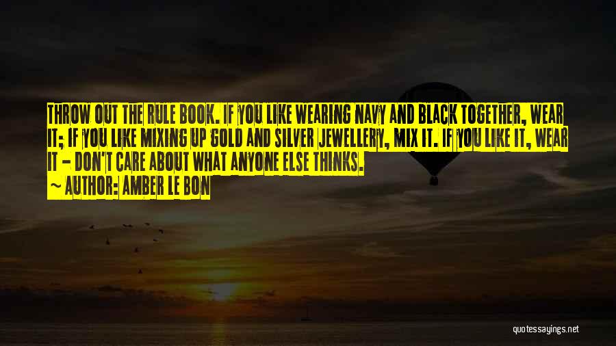 Amber Le Bon Quotes: Throw Out The Rule Book. If You Like Wearing Navy And Black Together, Wear It; If You Like Mixing Up