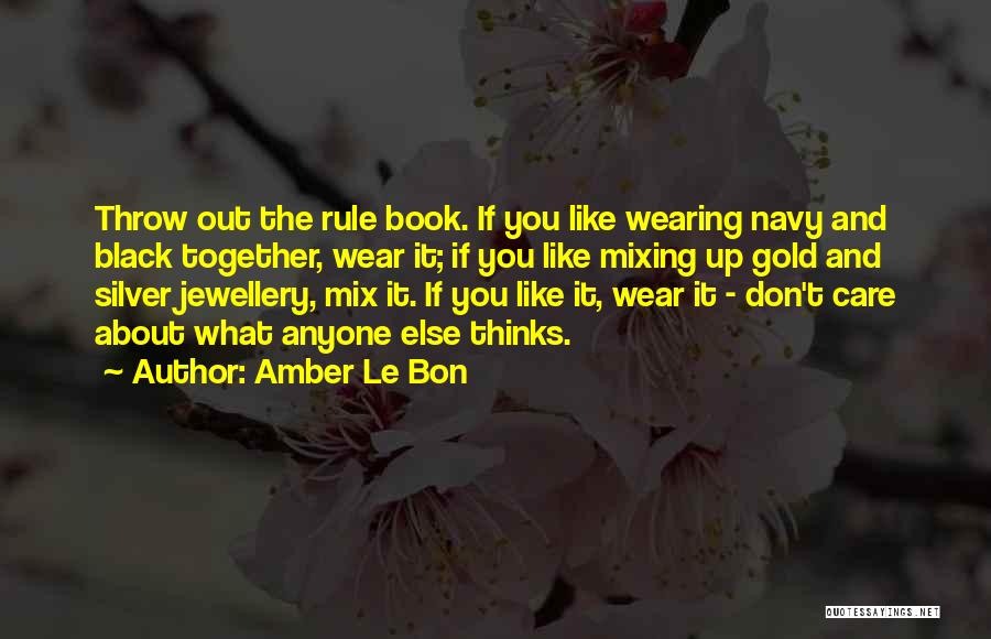 Amber Le Bon Quotes: Throw Out The Rule Book. If You Like Wearing Navy And Black Together, Wear It; If You Like Mixing Up