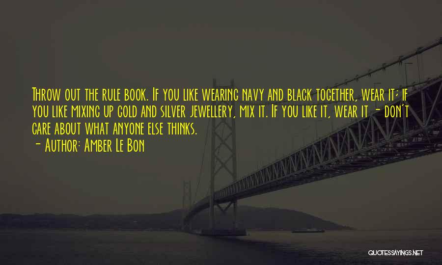 Amber Le Bon Quotes: Throw Out The Rule Book. If You Like Wearing Navy And Black Together, Wear It; If You Like Mixing Up