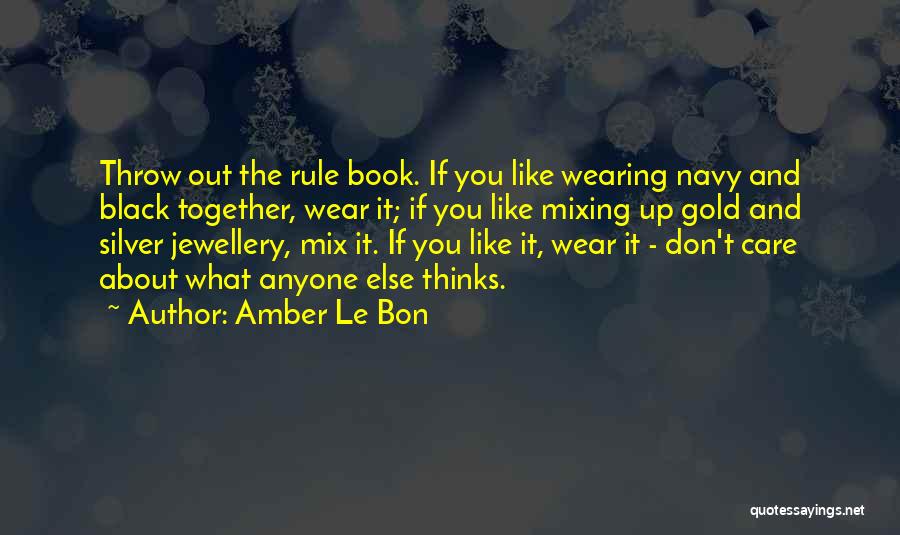 Amber Le Bon Quotes: Throw Out The Rule Book. If You Like Wearing Navy And Black Together, Wear It; If You Like Mixing Up