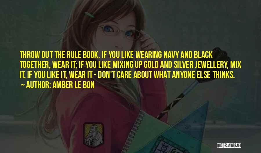 Amber Le Bon Quotes: Throw Out The Rule Book. If You Like Wearing Navy And Black Together, Wear It; If You Like Mixing Up