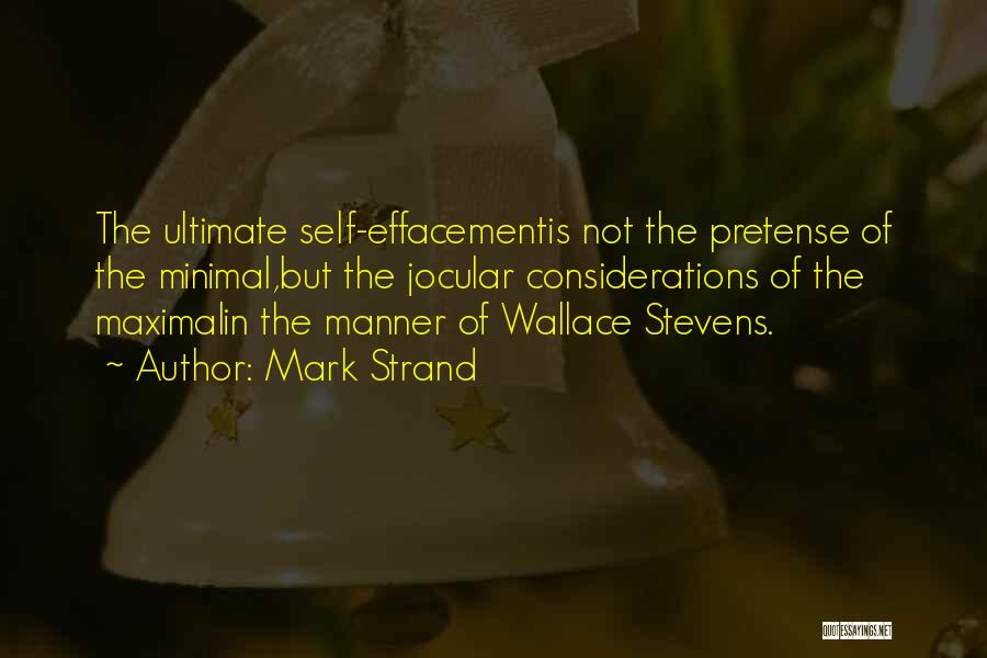 Mark Strand Quotes: The Ultimate Self-effacementis Not The Pretense Of The Minimal,but The Jocular Considerations Of The Maximalin The Manner Of Wallace Stevens.