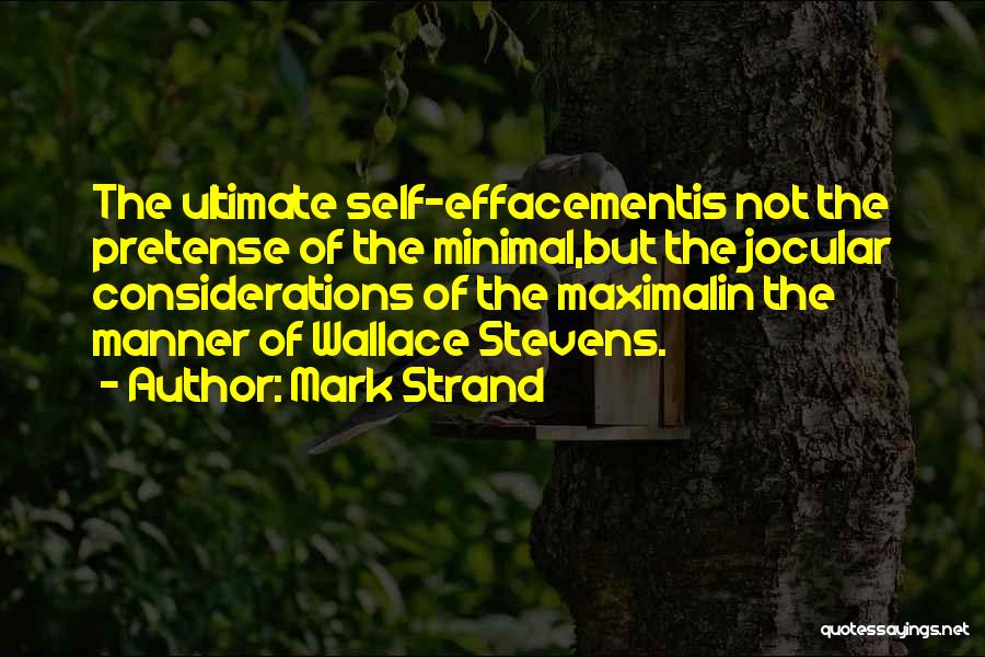 Mark Strand Quotes: The Ultimate Self-effacementis Not The Pretense Of The Minimal,but The Jocular Considerations Of The Maximalin The Manner Of Wallace Stevens.