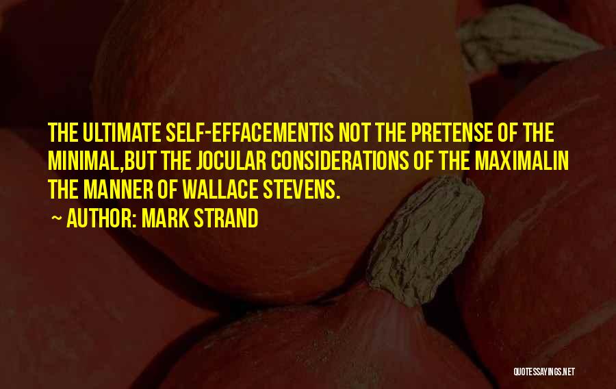 Mark Strand Quotes: The Ultimate Self-effacementis Not The Pretense Of The Minimal,but The Jocular Considerations Of The Maximalin The Manner Of Wallace Stevens.