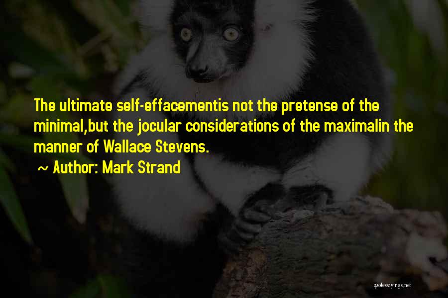 Mark Strand Quotes: The Ultimate Self-effacementis Not The Pretense Of The Minimal,but The Jocular Considerations Of The Maximalin The Manner Of Wallace Stevens.