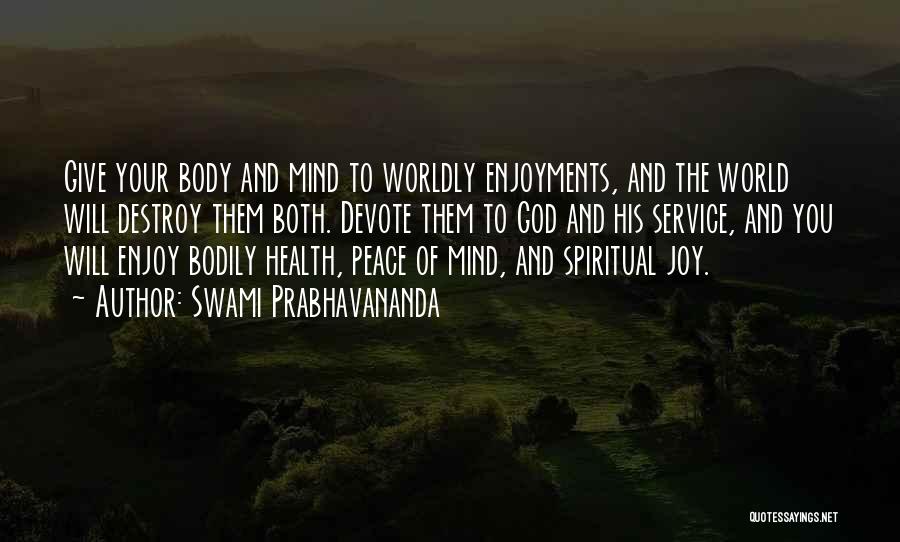 Swami Prabhavananda Quotes: Give Your Body And Mind To Worldly Enjoyments, And The World Will Destroy Them Both. Devote Them To God And