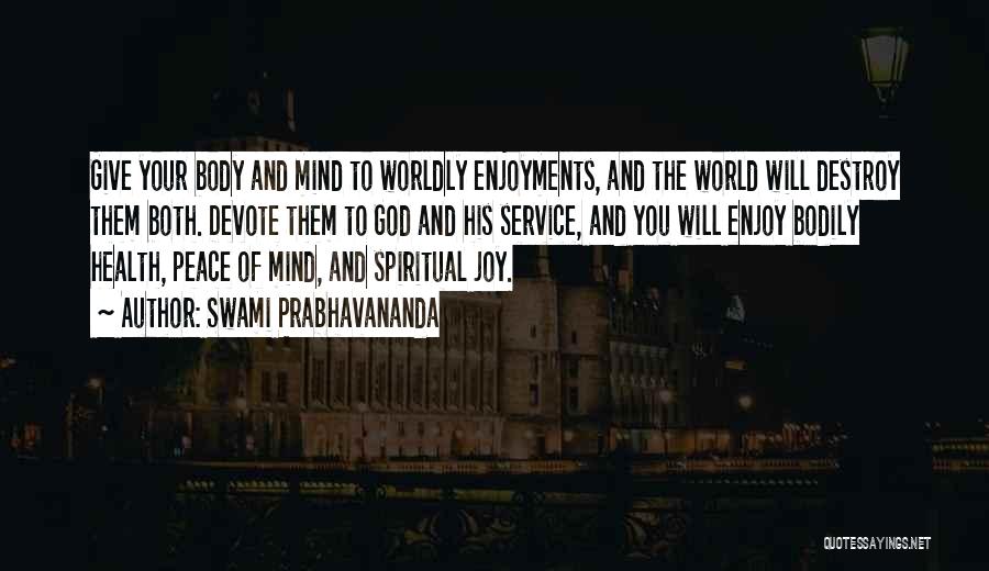 Swami Prabhavananda Quotes: Give Your Body And Mind To Worldly Enjoyments, And The World Will Destroy Them Both. Devote Them To God And