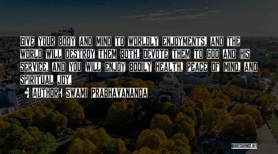 Swami Prabhavananda Quotes: Give Your Body And Mind To Worldly Enjoyments, And The World Will Destroy Them Both. Devote Them To God And