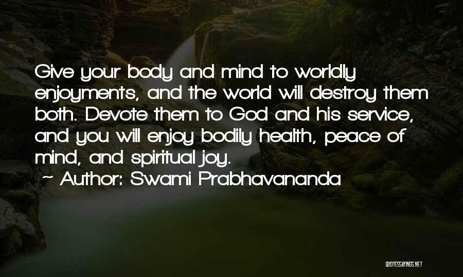 Swami Prabhavananda Quotes: Give Your Body And Mind To Worldly Enjoyments, And The World Will Destroy Them Both. Devote Them To God And