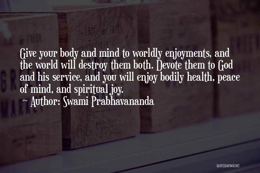 Swami Prabhavananda Quotes: Give Your Body And Mind To Worldly Enjoyments, And The World Will Destroy Them Both. Devote Them To God And