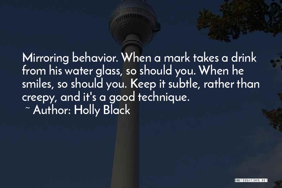 Holly Black Quotes: Mirroring Behavior. When A Mark Takes A Drink From His Water Glass, So Should You. When He Smiles, So Should