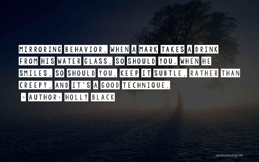 Holly Black Quotes: Mirroring Behavior. When A Mark Takes A Drink From His Water Glass, So Should You. When He Smiles, So Should