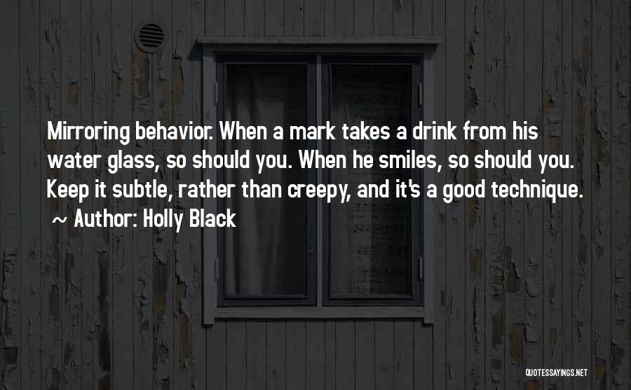Holly Black Quotes: Mirroring Behavior. When A Mark Takes A Drink From His Water Glass, So Should You. When He Smiles, So Should