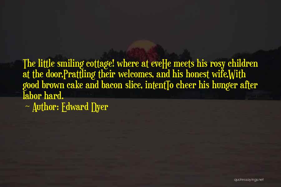 Edward Dyer Quotes: The Little Smiling Cottage! Where At Evehe Meets His Rosy Children At The Door,prattling Their Welcomes, And His Honest Wife,with