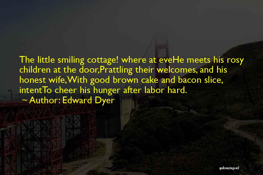 Edward Dyer Quotes: The Little Smiling Cottage! Where At Evehe Meets His Rosy Children At The Door,prattling Their Welcomes, And His Honest Wife,with
