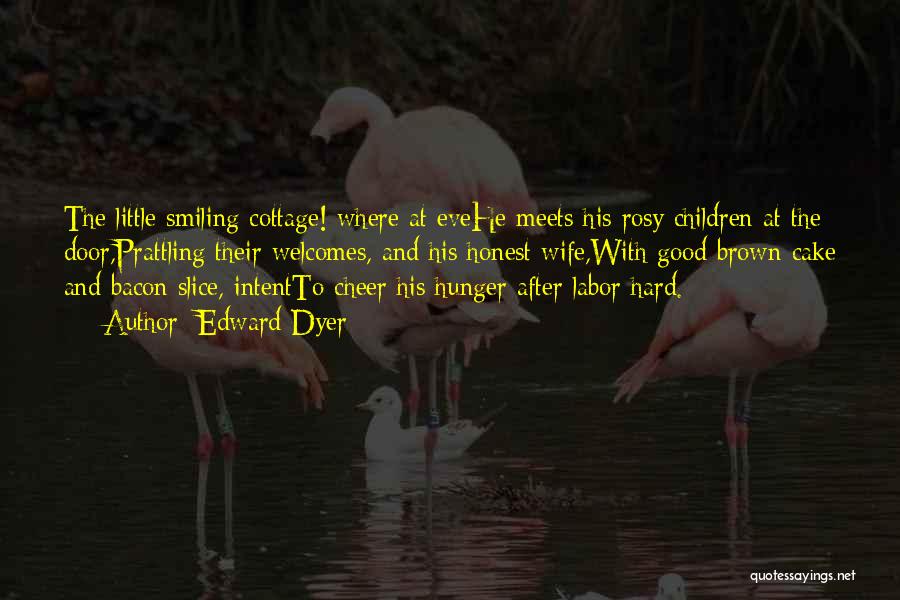 Edward Dyer Quotes: The Little Smiling Cottage! Where At Evehe Meets His Rosy Children At The Door,prattling Their Welcomes, And His Honest Wife,with