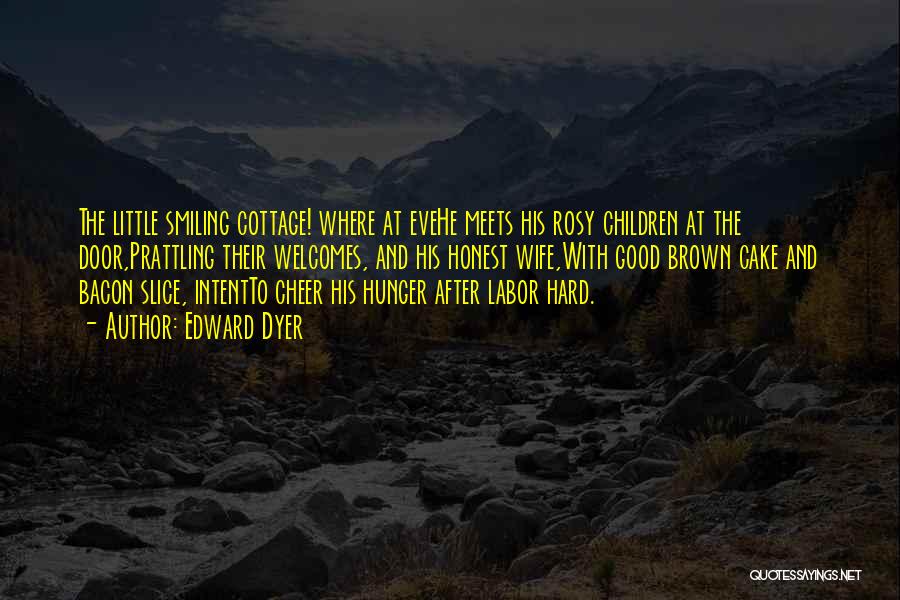 Edward Dyer Quotes: The Little Smiling Cottage! Where At Evehe Meets His Rosy Children At The Door,prattling Their Welcomes, And His Honest Wife,with