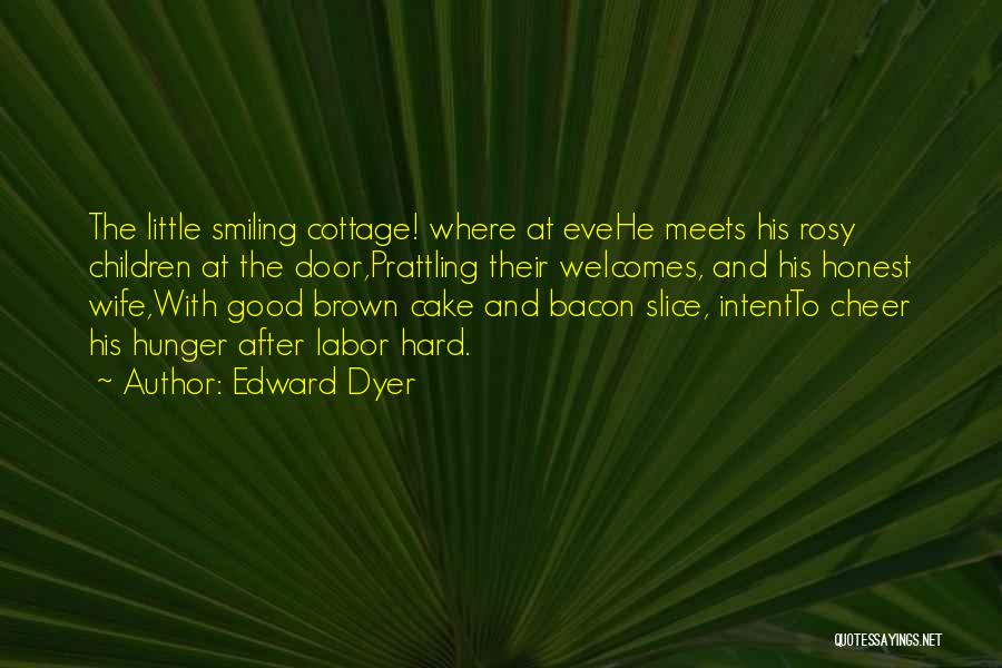 Edward Dyer Quotes: The Little Smiling Cottage! Where At Evehe Meets His Rosy Children At The Door,prattling Their Welcomes, And His Honest Wife,with