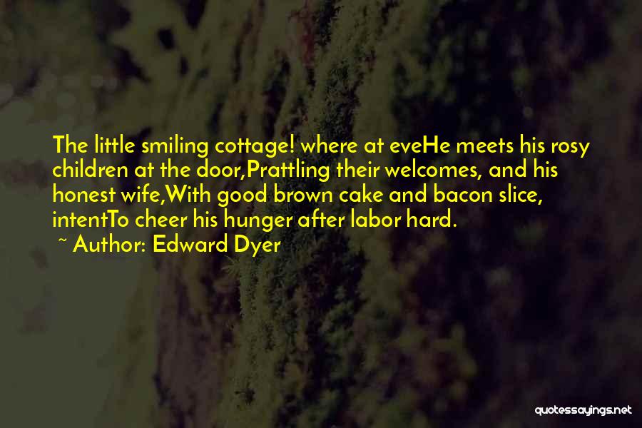 Edward Dyer Quotes: The Little Smiling Cottage! Where At Evehe Meets His Rosy Children At The Door,prattling Their Welcomes, And His Honest Wife,with