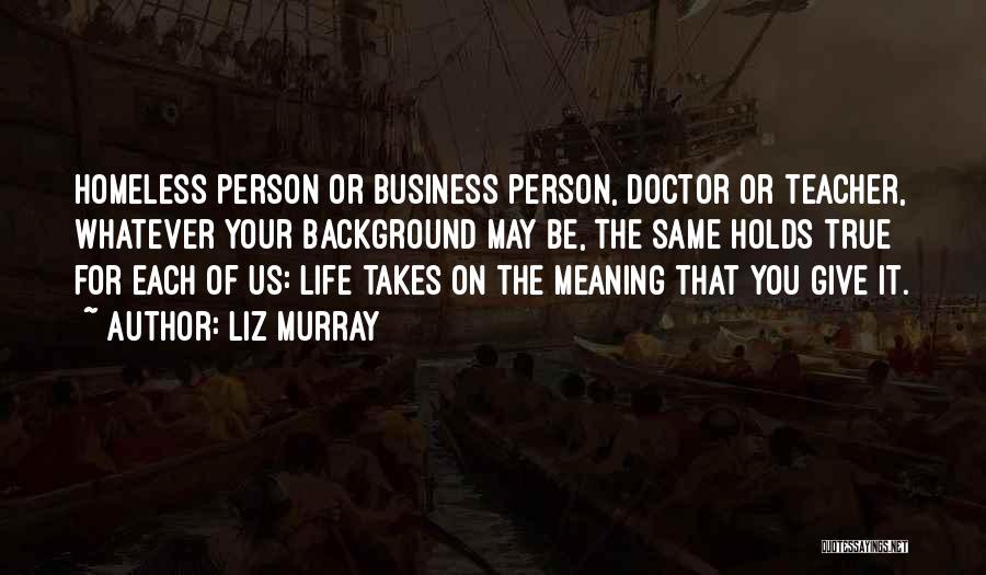 Liz Murray Quotes: Homeless Person Or Business Person, Doctor Or Teacher, Whatever Your Background May Be, The Same Holds True For Each Of