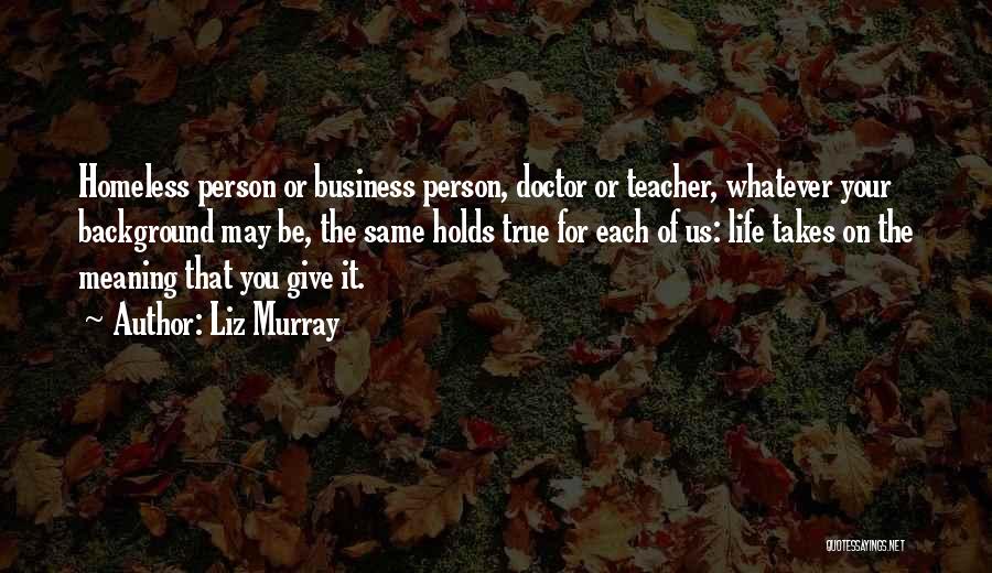 Liz Murray Quotes: Homeless Person Or Business Person, Doctor Or Teacher, Whatever Your Background May Be, The Same Holds True For Each Of