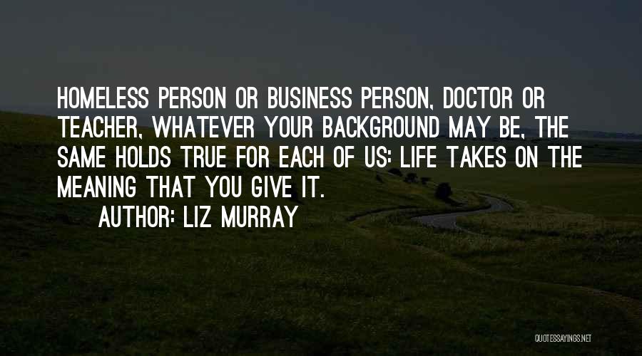 Liz Murray Quotes: Homeless Person Or Business Person, Doctor Or Teacher, Whatever Your Background May Be, The Same Holds True For Each Of